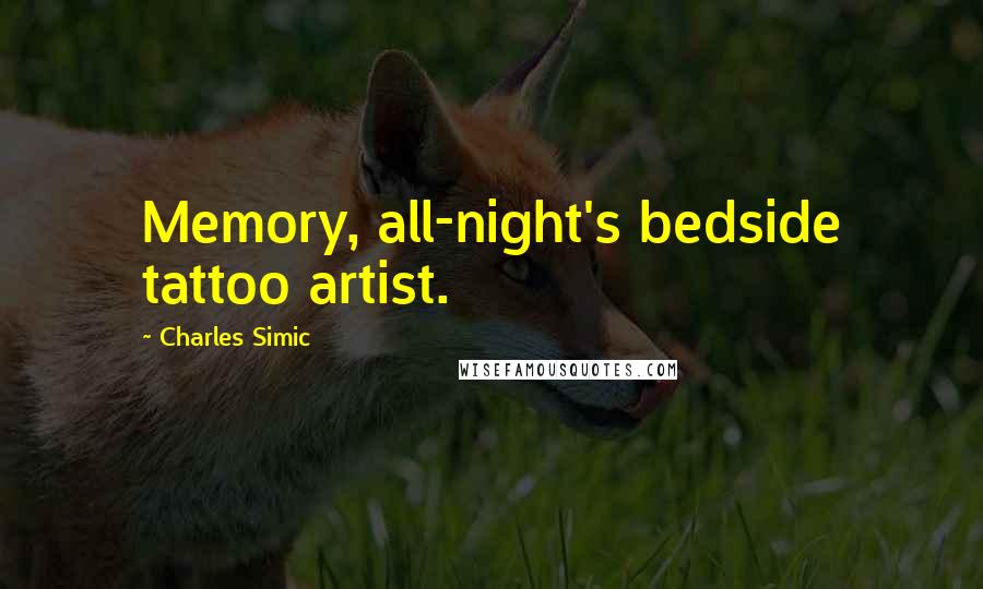 Charles Simic Quotes: Memory, all-night's bedside tattoo artist.