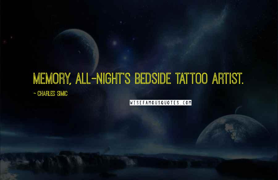 Charles Simic Quotes: Memory, all-night's bedside tattoo artist.