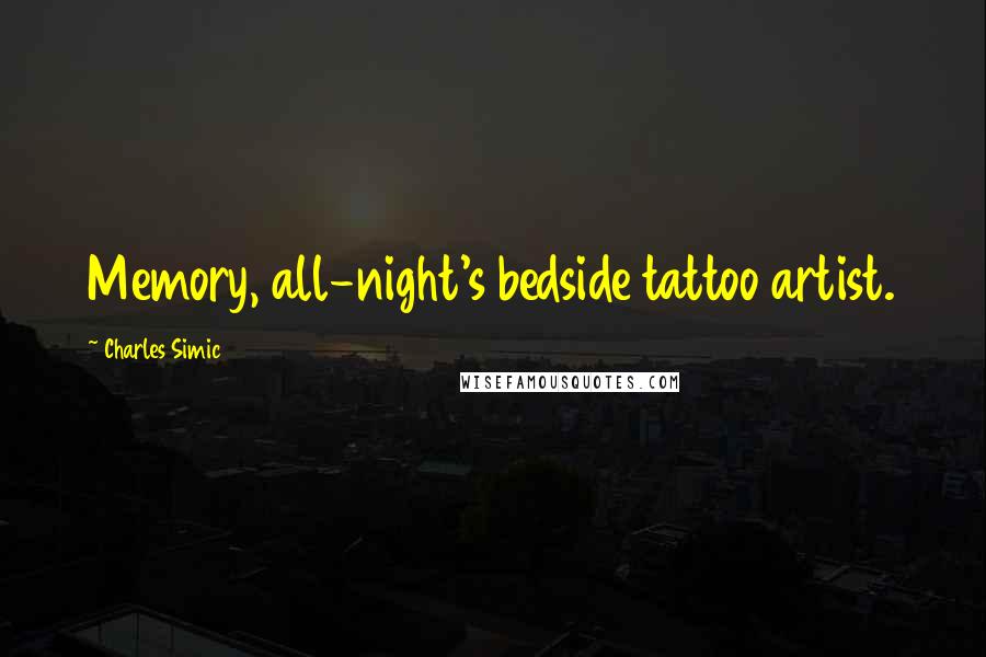 Charles Simic Quotes: Memory, all-night's bedside tattoo artist.