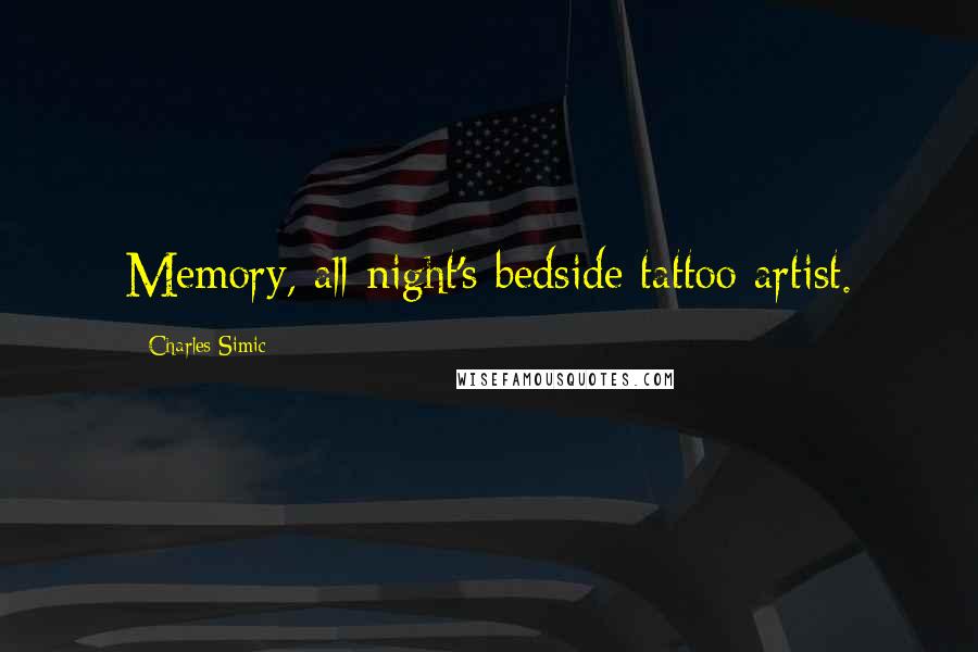 Charles Simic Quotes: Memory, all-night's bedside tattoo artist.