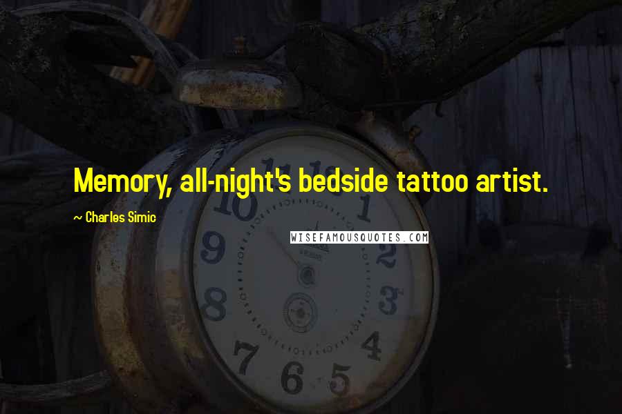 Charles Simic Quotes: Memory, all-night's bedside tattoo artist.