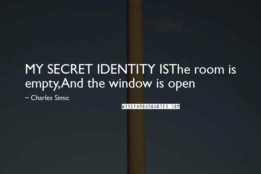 Charles Simic Quotes: MY SECRET IDENTITY ISThe room is empty,And the window is open