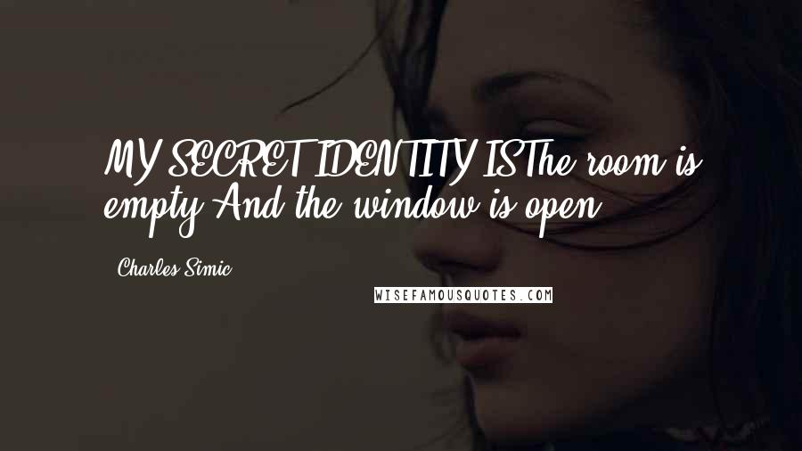 Charles Simic Quotes: MY SECRET IDENTITY ISThe room is empty,And the window is open