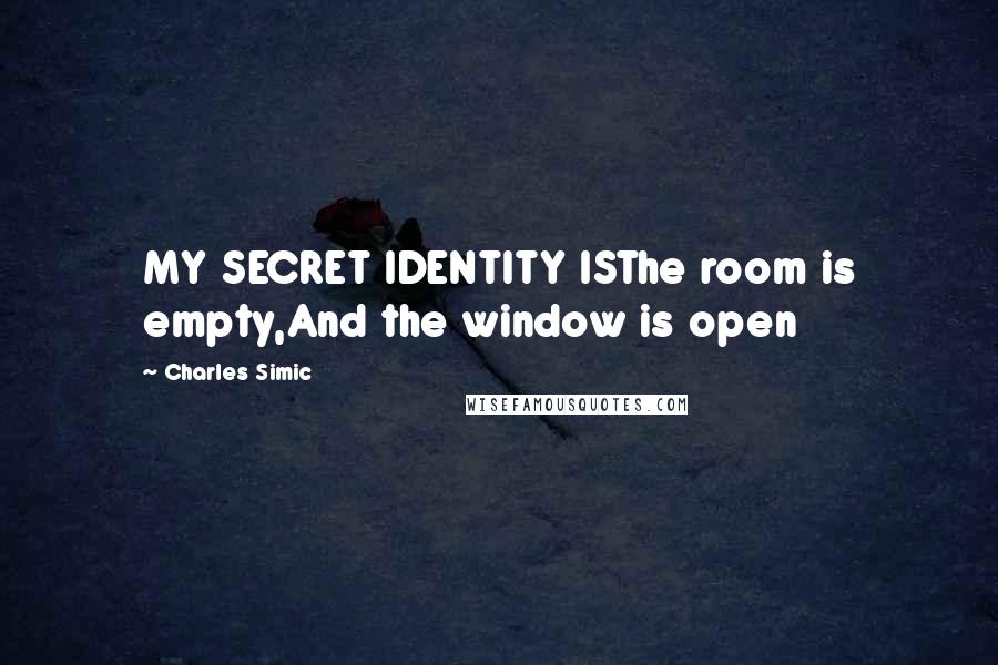 Charles Simic Quotes: MY SECRET IDENTITY ISThe room is empty,And the window is open