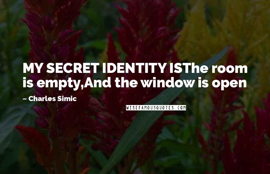 Charles Simic Quotes: MY SECRET IDENTITY ISThe room is empty,And the window is open