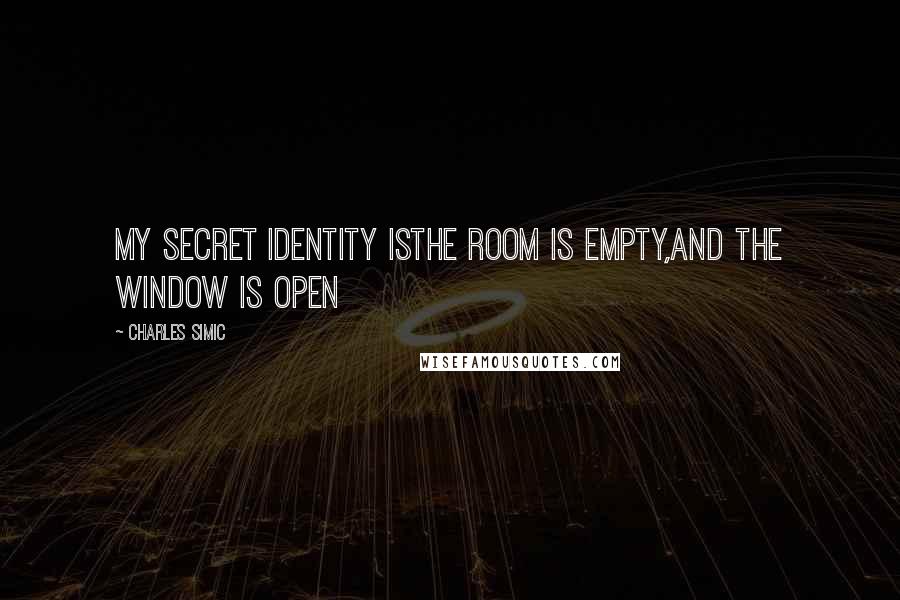 Charles Simic Quotes: MY SECRET IDENTITY ISThe room is empty,And the window is open