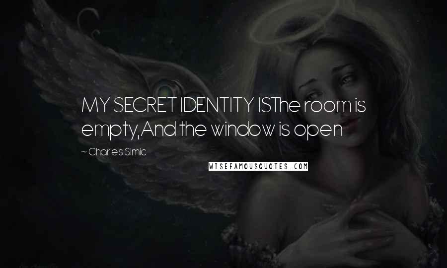 Charles Simic Quotes: MY SECRET IDENTITY ISThe room is empty,And the window is open