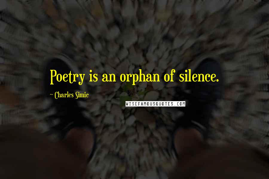 Charles Simic Quotes: Poetry is an orphan of silence.