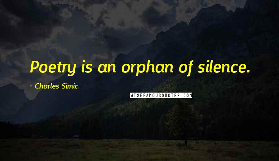 Charles Simic Quotes: Poetry is an orphan of silence.