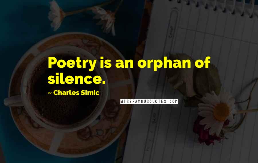 Charles Simic Quotes: Poetry is an orphan of silence.