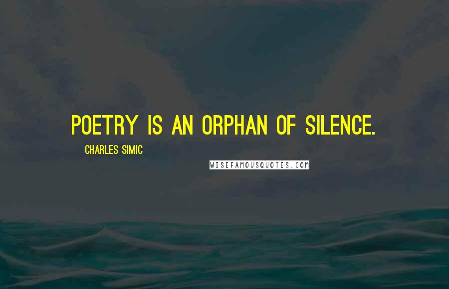 Charles Simic Quotes: Poetry is an orphan of silence.