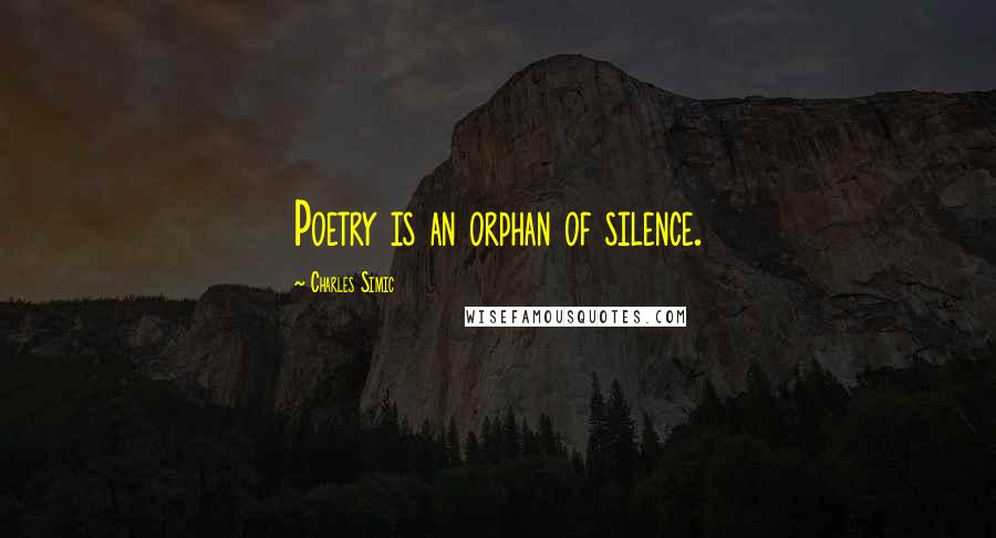 Charles Simic Quotes: Poetry is an orphan of silence.