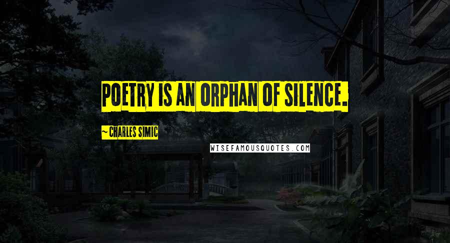 Charles Simic Quotes: Poetry is an orphan of silence.