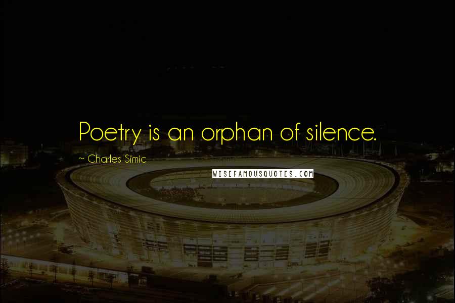 Charles Simic Quotes: Poetry is an orphan of silence.