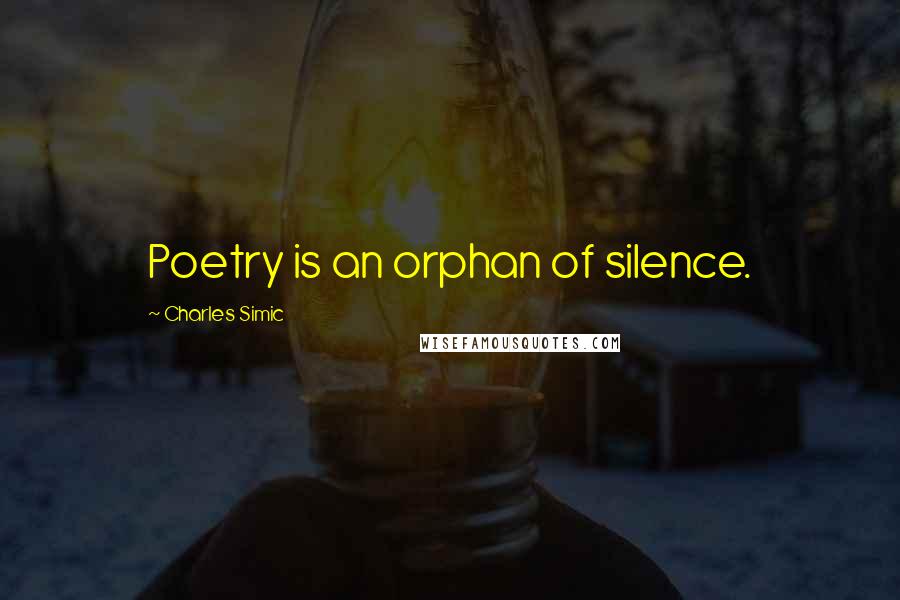 Charles Simic Quotes: Poetry is an orphan of silence.