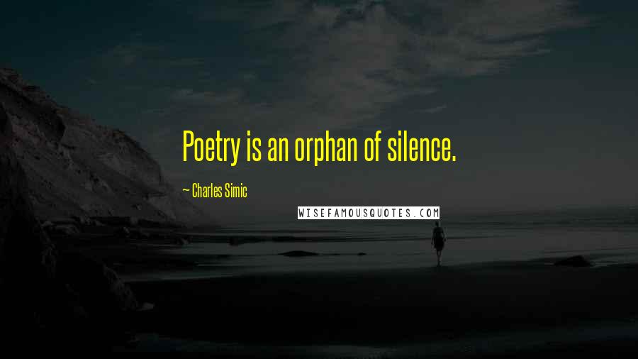 Charles Simic Quotes: Poetry is an orphan of silence.