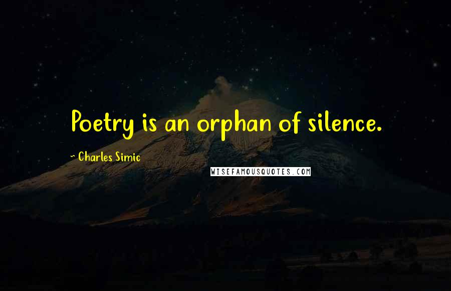 Charles Simic Quotes: Poetry is an orphan of silence.