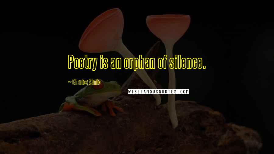 Charles Simic Quotes: Poetry is an orphan of silence.