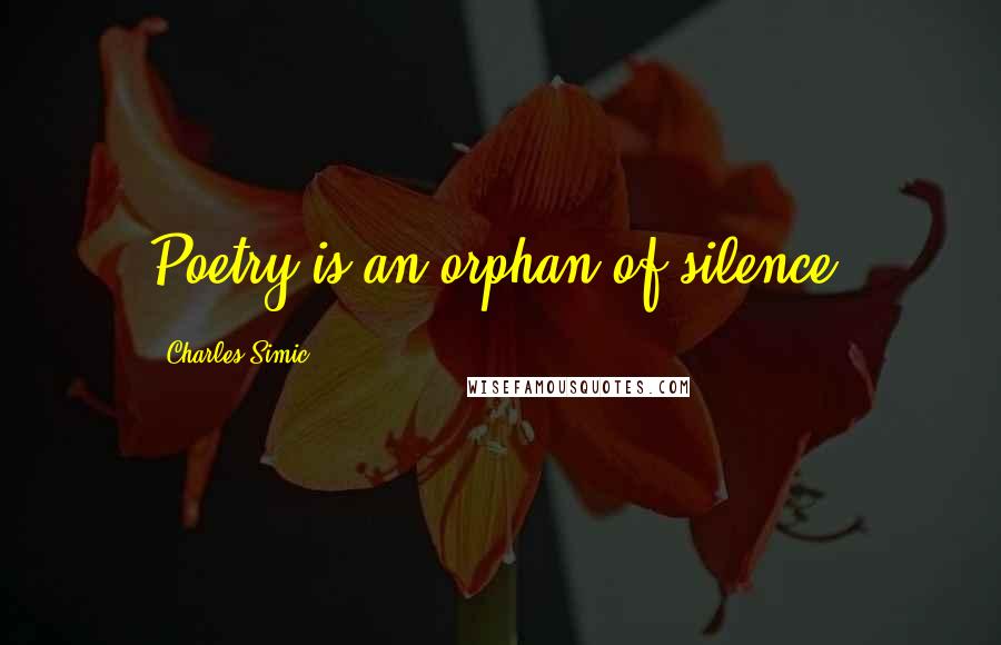 Charles Simic Quotes: Poetry is an orphan of silence.