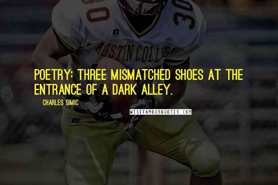 Charles Simic Quotes: Poetry: three mismatched shoes at the entrance of a dark alley.