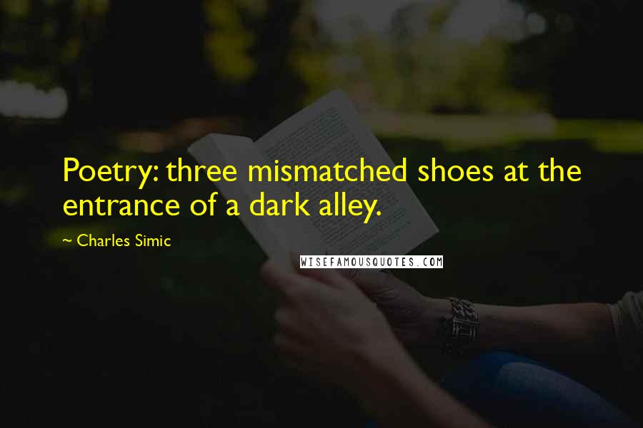 Charles Simic Quotes: Poetry: three mismatched shoes at the entrance of a dark alley.