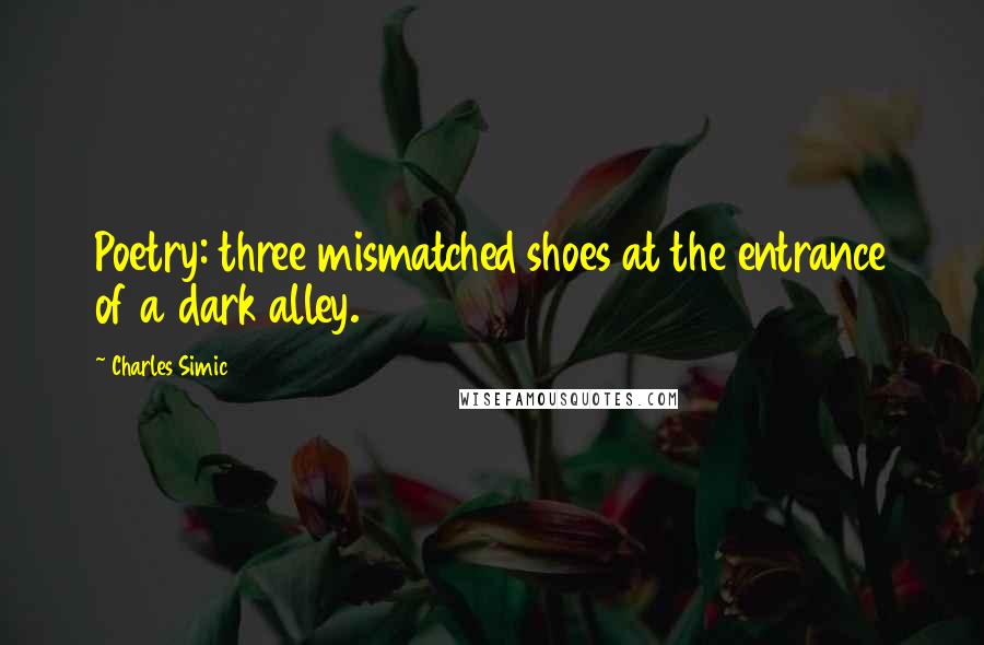 Charles Simic Quotes: Poetry: three mismatched shoes at the entrance of a dark alley.