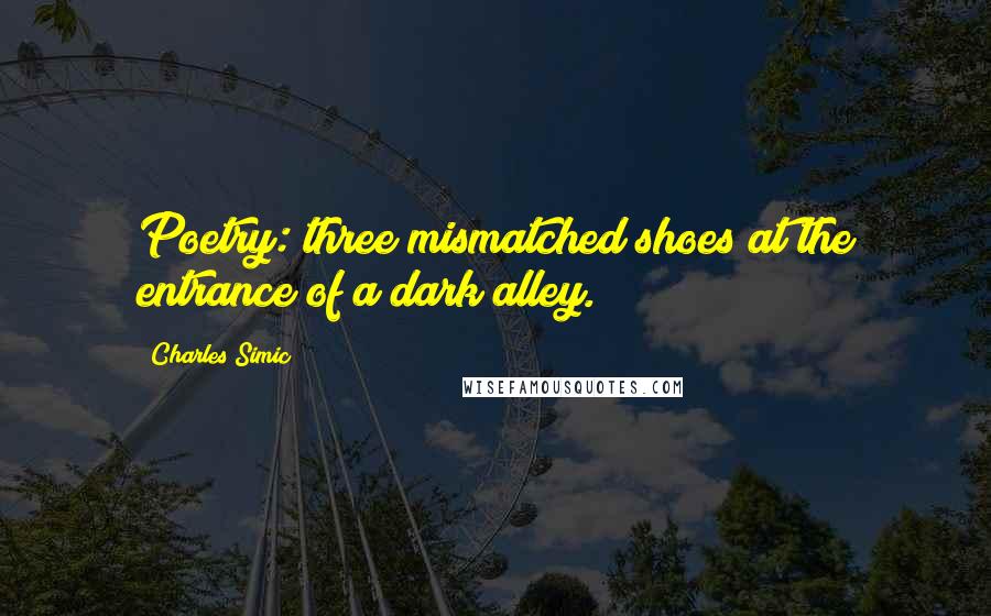 Charles Simic Quotes: Poetry: three mismatched shoes at the entrance of a dark alley.