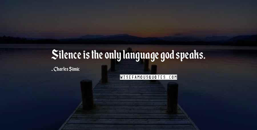 Charles Simic Quotes: Silence is the only language god speaks.