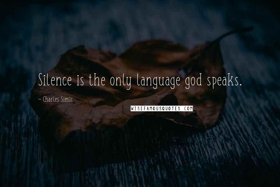 Charles Simic Quotes: Silence is the only language god speaks.