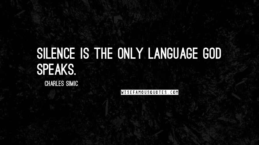 Charles Simic Quotes: Silence is the only language god speaks.