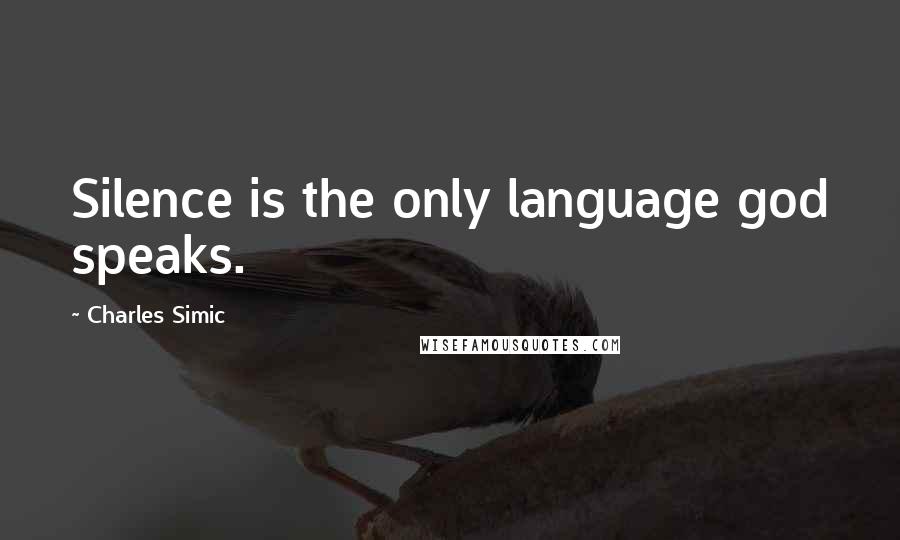 Charles Simic Quotes: Silence is the only language god speaks.