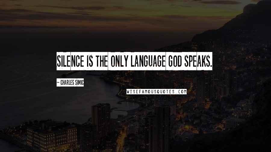 Charles Simic Quotes: Silence is the only language god speaks.