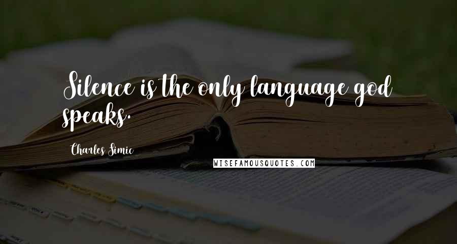 Charles Simic Quotes: Silence is the only language god speaks.