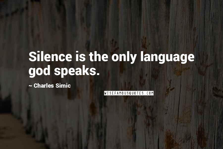 Charles Simic Quotes: Silence is the only language god speaks.