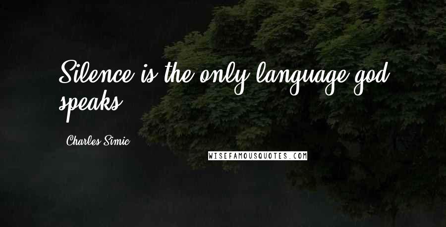 Charles Simic Quotes: Silence is the only language god speaks.