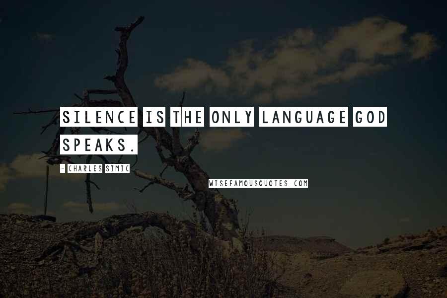 Charles Simic Quotes: Silence is the only language god speaks.