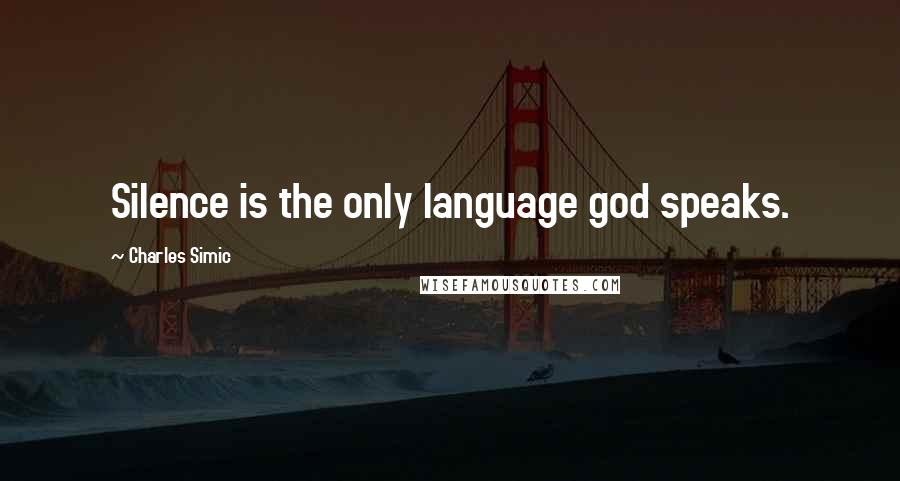 Charles Simic Quotes: Silence is the only language god speaks.