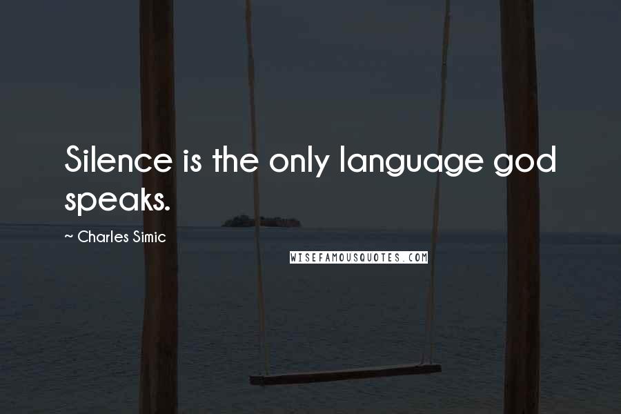 Charles Simic Quotes: Silence is the only language god speaks.