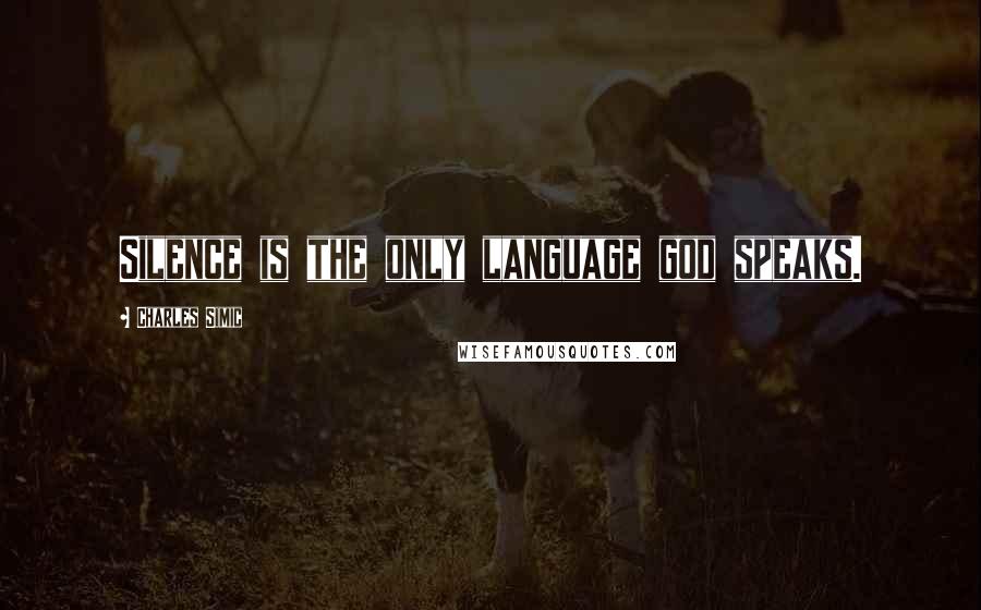 Charles Simic Quotes: Silence is the only language god speaks.