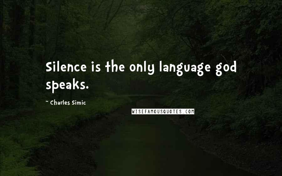 Charles Simic Quotes: Silence is the only language god speaks.