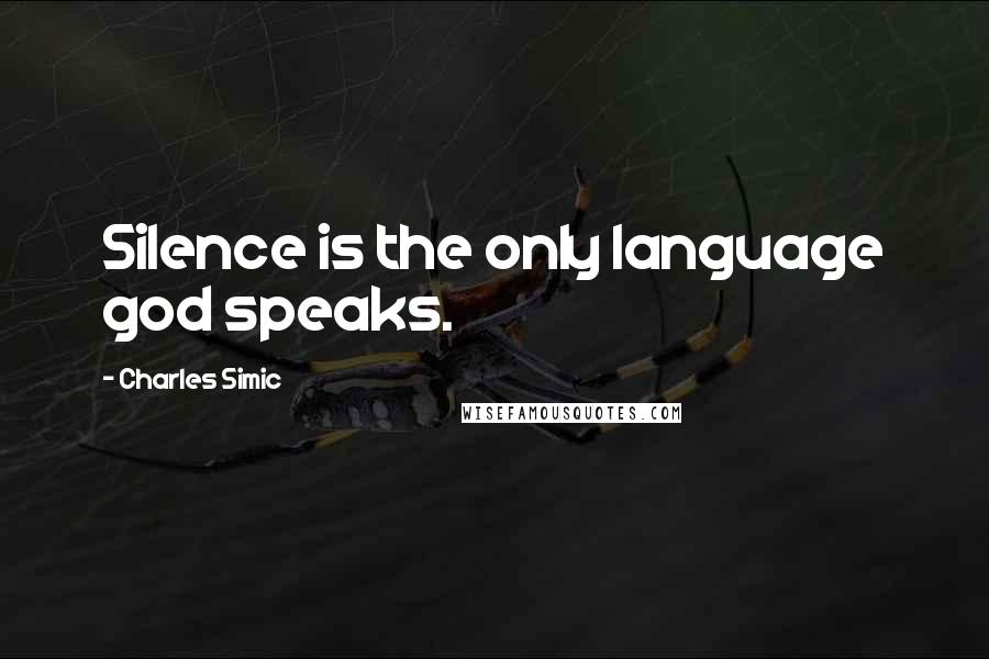 Charles Simic Quotes: Silence is the only language god speaks.
