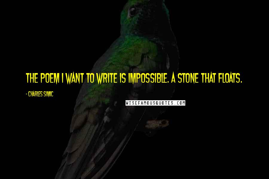 Charles Simic Quotes: The poem I want to write is impossible. A stone that floats.