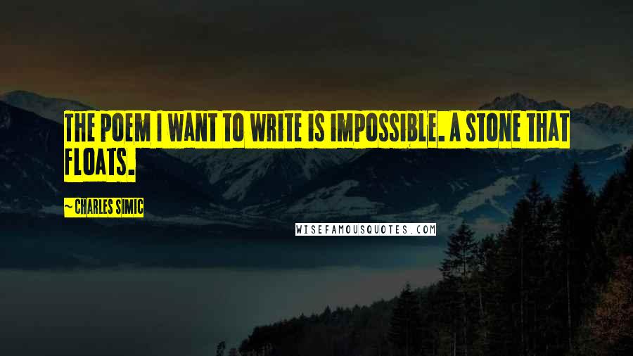 Charles Simic Quotes: The poem I want to write is impossible. A stone that floats.