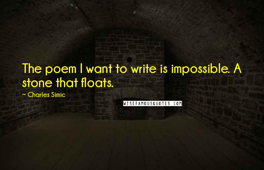 Charles Simic Quotes: The poem I want to write is impossible. A stone that floats.