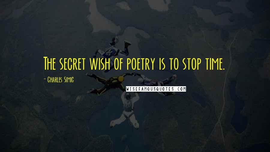 Charles Simic Quotes: The secret wish of poetry is to stop time.
