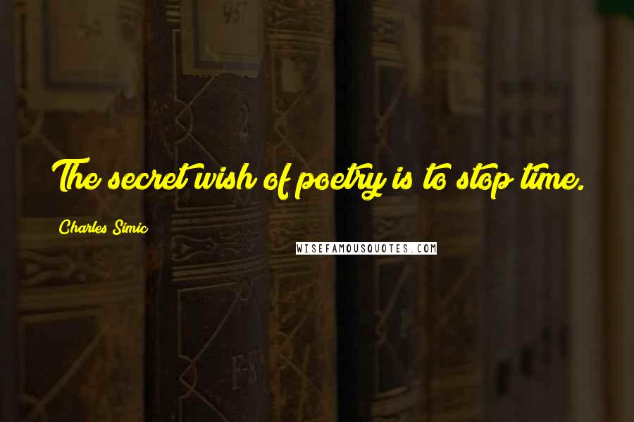 Charles Simic Quotes: The secret wish of poetry is to stop time.