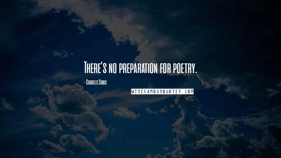 Charles Simic Quotes: There's no preparation for poetry.