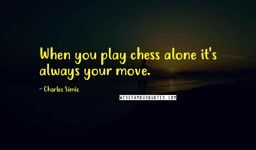 Charles Simic Quotes: When you play chess alone it's always your move.