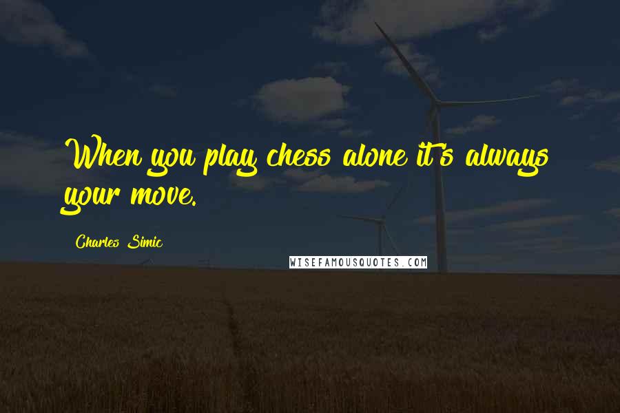 Charles Simic Quotes: When you play chess alone it's always your move.