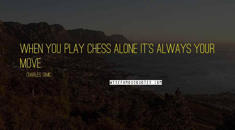 Charles Simic Quotes: When you play chess alone it's always your move.